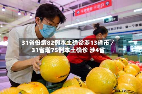 31省份增82例本土确诊涉13省市/31省增75例本土确诊 涉4省-第2张图片