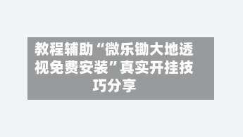 教程辅助“微乐锄大地透视免费安装	”真实开挂技巧分享-第2张图片