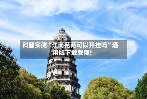 科普实测“江南苑苑可以开挂吗	”通用版下载教程!-第1张图片