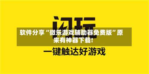 软件分享“微乐游戏辅助器免费版	”原来有神器下载!-第2张图片