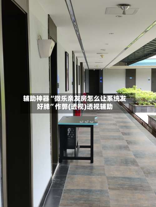 辅助神器“微乐亲友房怎么让系统发好牌	”作弊(透视)透视辅助-第2张图片