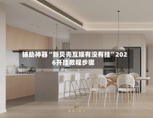 辅助神器“新贝壳互娱有没有挂”2026开挂教程步骤-第1张图片