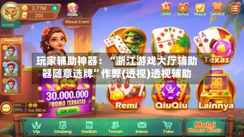 玩家辅助神器：“浙江游戏大厅辅助器随意选牌	”作弊(透视)透视辅助-第1张图片