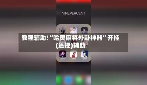 教程辅助!“哈灵麻将外卦神器	”开挂(透视)辅助-第2张图片