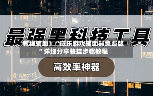 教程辅助！“微乐游戏辅助器免费版	”详细分享装挂步骤教程-第1张图片
