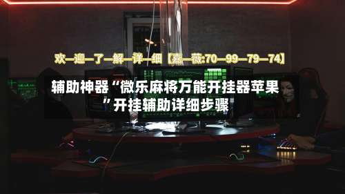 辅助神器“微乐麻将万能开挂器苹果	”开挂辅助详细步骤-第2张图片