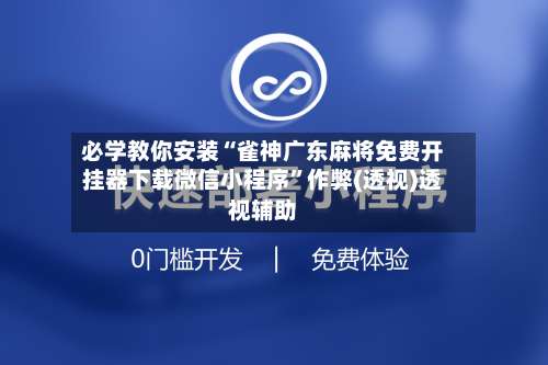 必学教你安装“雀神广东麻将免费开挂器下载微信小程序”作弊(透视)透视辅助-第2张图片