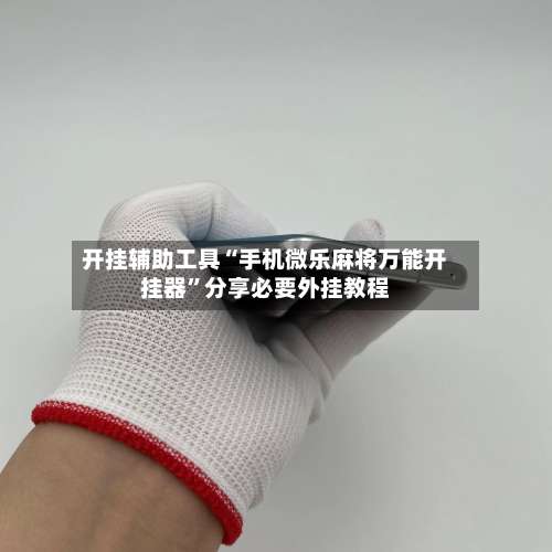 开挂辅助工具“手机微乐麻将万能开挂器	”分享必要外挂教程-第1张图片