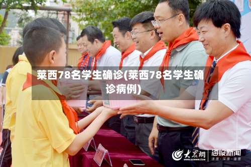 莱西78名学生确诊(莱西78名学生确诊病例)-第3张图片