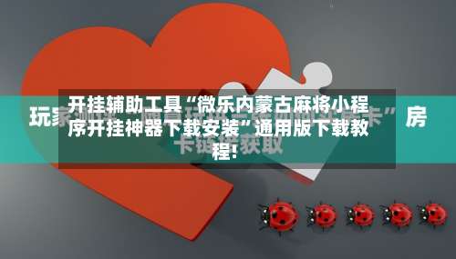 开挂辅助工具“微乐内蒙古麻将小程序开挂神器下载安装”通用版下载教程!-第2张图片