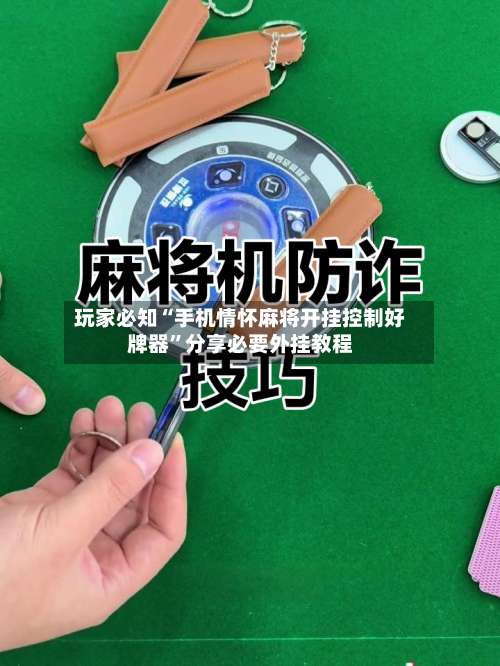 玩家必知“手机情怀麻将开挂控制好牌器”分享必要外挂教程-第2张图片