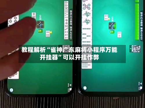 教程解析“雀神广东麻将小程序万能开挂器”可以开挂作弊-第2张图片