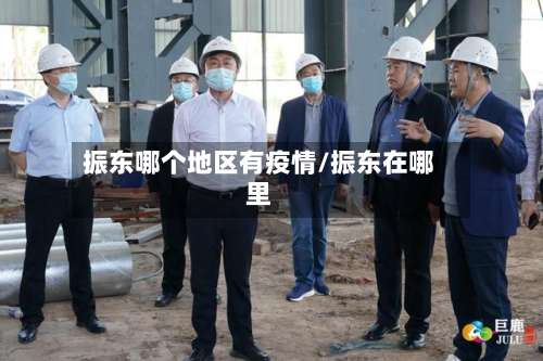 振东哪个地区有疫情/振东在哪里-第2张图片