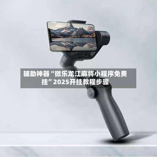 辅助神器“微乐龙江麻将小程序免费挂	”2025开挂教程步骤-第1张图片