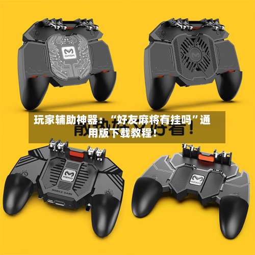 玩家辅助神器：“好友麻将有挂吗”通用版下载教程！-第3张图片