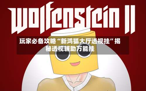 玩家必备攻略“新鸿狐大厅透视挂”揭秘透视辅助万能挂-第1张图片