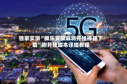 独家实测“微乐安徽麻将开挂神器下载	”附开挂脚本详细教程-第1张图片