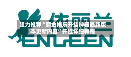 强力推荐“丽金娱乐开挂神器最新版本更新内容	”开挂详细教程-第1张图片