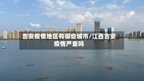 吉安疫情地区有哪些城市/江西吉安疫情严重吗-第2张图片