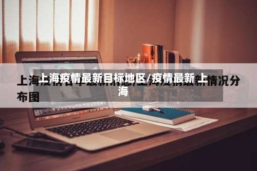 上海疫情最新目标地区/疫情最新 上海-第2张图片