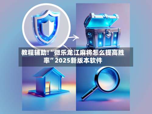 教程辅助!“微乐龙江麻将怎么提高胜率”2025新版本软件-第1张图片