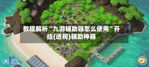 教程解析“九游辅助器怎么使用	”开挂(透视)辅助神器-第1张图片