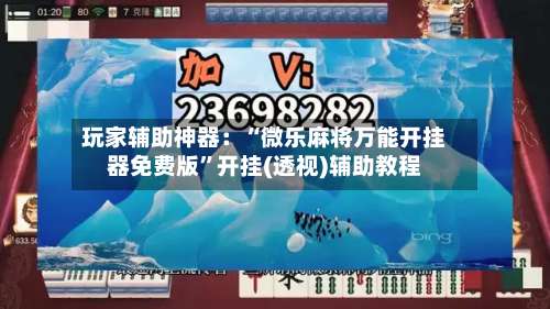 玩家辅助神器：“微乐麻将万能开挂器免费版	”开挂(透视)辅助教程-第1张图片