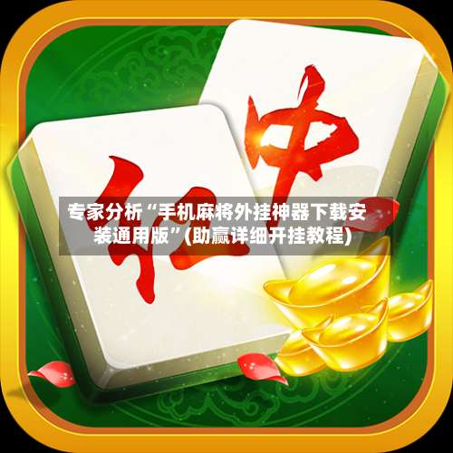 专家分析“手机麻将外挂神器下载安装通用版	”(助赢详细开挂教程)-第1张图片