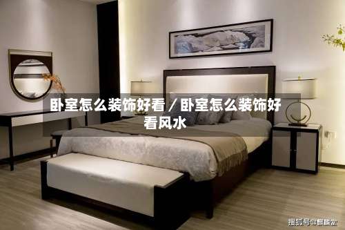 卧室怎么装饰好看／卧室怎么装饰好看风水-第1张图片