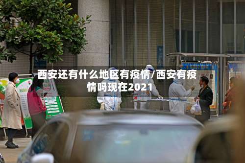 西安还有什么地区有疫情/西安有疫情吗现在2021-第1张图片