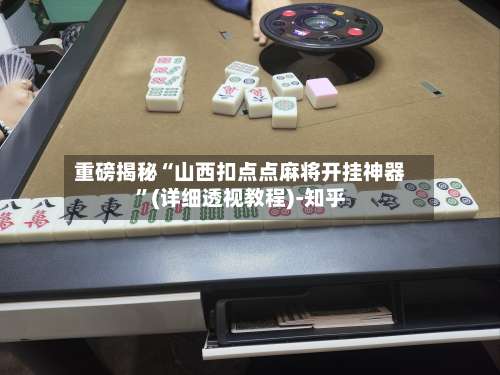 重磅揭秘“山西扣点点麻将开挂神器	”(详细透视教程)-知乎-第3张图片