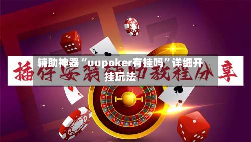 辅助神器“uupoker有挂吗”详细开挂玩法-第1张图片