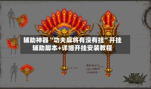 辅助神器“功夫麻将有没有挂”开挂辅助脚本+详细开挂安装教程-第1张图片