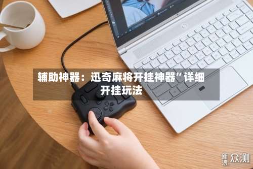 辅助神器：迅奇麻将开挂神器”详细开挂玩法-第2张图片