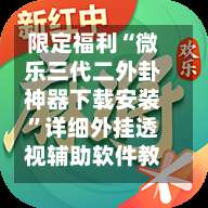 限定福利“微乐三代二外卦神器下载安装	”详细外挂透视辅助软件教程-第1张图片