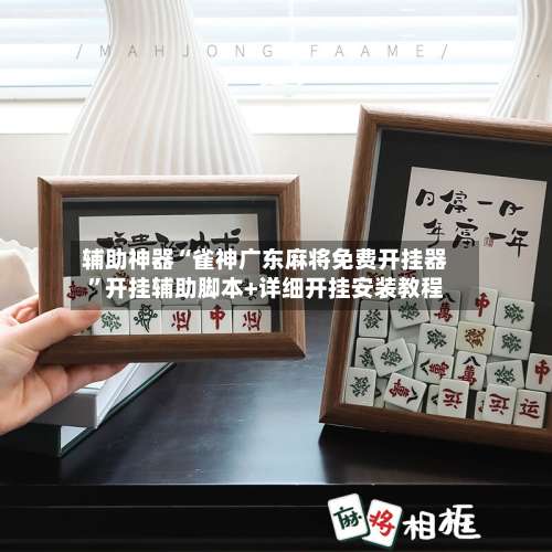 辅助神器“雀神广东麻将免费开挂器”开挂辅助脚本+详细开挂安装教程-第1张图片