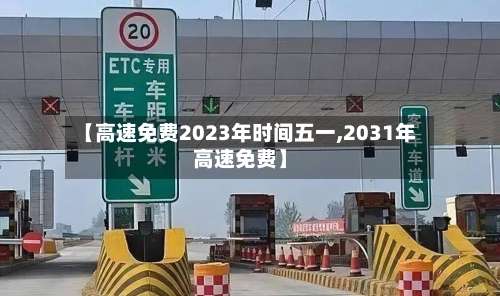 【高速免费2023年时间五一,2031年高速免费】-第3张图片
