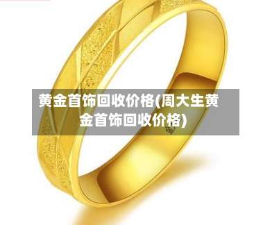 黄金首饰回收价格(周大生黄金首饰回收价格)-第3张图片