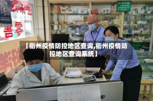【衢州疫情防控地区查询,衢州疫情防控地区查询系统】-第2张图片