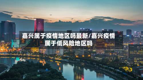 嘉兴属于疫情地区吗最新/嘉兴疫情属于低风险地区吗-第1张图片
