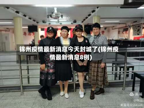 锦州疫情最新消息今天封城了(锦州疫情最新消息8例)-第2张图片