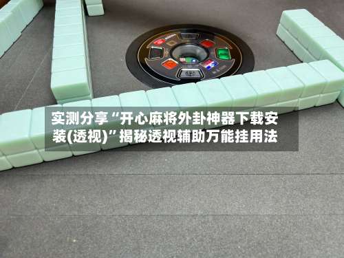 实测分享“开心麻将外卦神器下载安装(透视)	”揭秘透视辅助万能挂用法-第2张图片