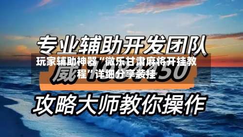 玩家辅助神器“微乐甘肃麻将开挂教程	”详细分享装挂-第2张图片