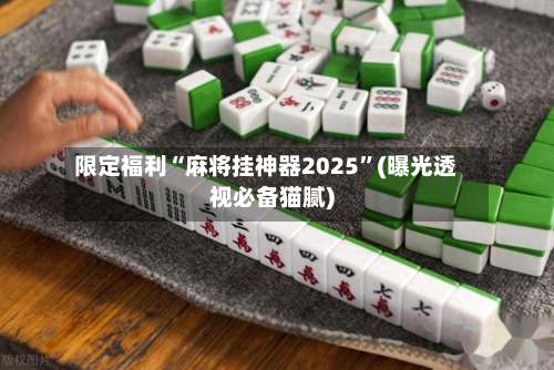 限定福利“麻将挂神器2025	”(曝光透视必备猫腻)-第1张图片