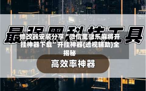 修改器安装分享“微信里微乐麻将开挂神器下载”开挂神器{透视辅助}全揭秘-第1张图片