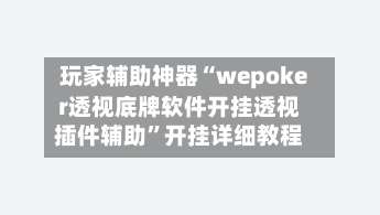 玩家辅助神器“wepoker透视底牌软件开挂透视插件辅助	”开挂详细教程-第1张图片