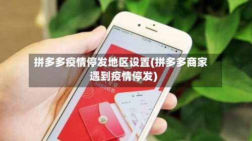 拼多多疫情停发地区设置(拼多多商家遇到疫情停发)-第2张图片