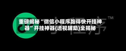 重磅揭秘“微信小程序跑得快开挂神器”开挂神器{透视辅助}全揭秘-第1张图片