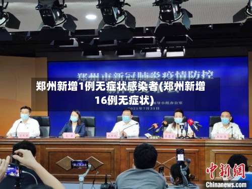 郑州新增1例无症状感染者(郑州新增16例无症状)-第2张图片