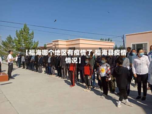 【福海哪个地区有疫情了,福海县疫情情况】-第3张图片